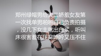 郑州绿帽男给大二娇羞女友第一次找单男啪啪自己负责拍摄，没几下女主就出白浆，听叫床很害羞在压抑呻吟又压不住