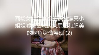 商场女厕全景偷拍多位漂亮小姐姐嘘嘘白嫩的大屁股和肥美的鲍鱼尽情展现 (2)