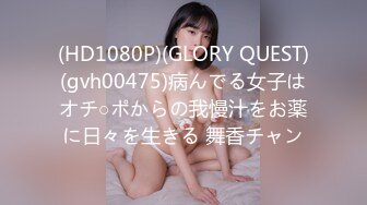 (HD1080P)(GLORY QUEST)(gvh00475)病んでる女子はオチ○ポからの我慢汁をお薬に日々を生きる 舞香チャン