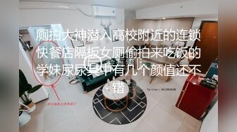 厕拍大神潜入高校附近的连锁快餐店隔板女厕偷拍来吃饭的学妹尿尿其中有几个颜值还不错