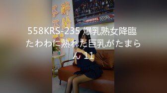 558KRS-235 爆乳熟女降臨 たわわに熟れた巨乳がたまらん 11