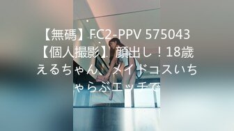 【無碼】FC2-PPV 575043 【個人撮影】 顔出し！18歳 えるちゃん、メイドコスいちゃらぶエッチで