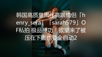 韩国高质量黑丝高跟情侣「henry_sera」「sarah579」OF私拍 极品腰功！欲望来了被压在下面也要全自动2