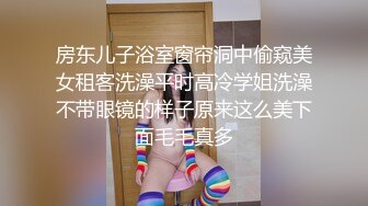 房东儿子浴室窗帘洞中偷窥美女租客洗澡平时高冷学姐洗澡不带眼镜的样子原来这么美下面毛毛真多