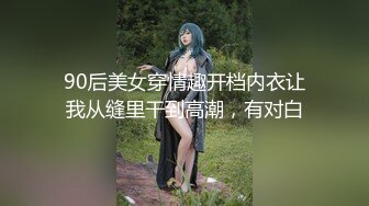 90后美女穿情趣开档内衣让我从缝里干到高潮，有对白