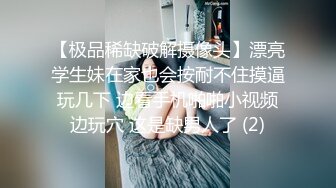 【极品稀缺破解摄像头】漂亮学生妹在家也会按耐不住摸逼玩几下 边看手机啪啪小视频边玩穴 这是缺男人了 (2)