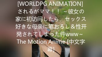 [WORLDPG ANIMATION] されるがママ！！ ～彼女の家に初访问したら、セックス好きな母亲に笔おろし＆性开発されてしまった件www～ The Motion Anime [中文字幕]