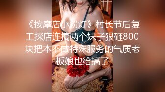 《按摩店小粉灯》村长节后复工探店连搞两个妹子狠砸800块把本不做特殊服务的气质老板娘也给搞了