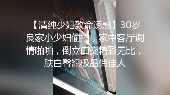 【清纯少妇致命诱惑】30岁良家小少妇偷拍，家中客厅调情啪啪，倒立口交精彩无比，肤白臀翘极品俏佳人