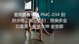 蜜桃影像传媒 PMC-034 到府水电工强奸少妇，狠操多金白富美！蜜桃女神 金宝娜