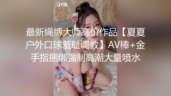 最新绳缚大师高价作品【夏夏户外口球羞耻调教】AV棒+金手指捆绑强制高潮大量喷水