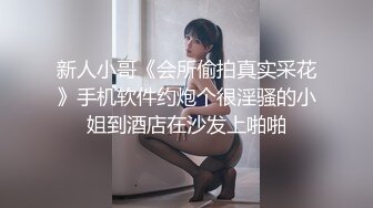 新人小哥《会所偷拍真实采花》手机软件约炮个很淫骚的小姐到酒店在沙发上啪啪