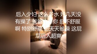 后入少妇 这么多水 好几天没有操了 爸爸也想你 舒不舒服 啊 特别舒服 想天天被操 这屁屁后入超爽