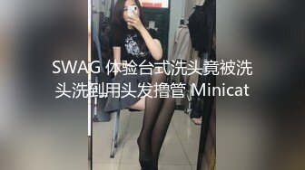 SWAG 体验台式洗头竟被洗头洗到用头发撸管 Minicat