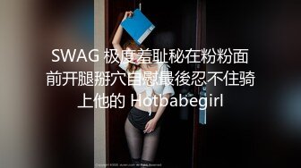 SWAG 极度羞耻秘在粉粉面前开腿掰穴自慰最後忍不住骑上他的 Hotbabegirl