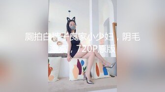 厕拍白裤子良家小少妇，阴毛漂亮，720P原版