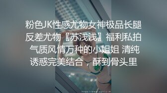 粉色JK性感尤物女神极品长腿反差尤物〖苏浅浅〗福利私拍 气质风情万种的小姐姐 清纯诱惑完美结合，酥到骨头里