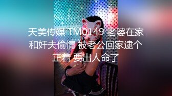 天美传媒 TM0149 老婆在家和奸夫偷情 被老公回家逮个正着 要出人命了