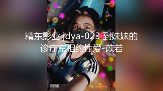 精东影业 jdya-023 到妹妹的诊疗室相约性爱-苡若