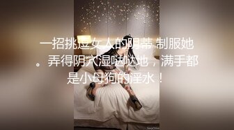 一招挑逗女人的阴蒂 制服她。弄得阴穴湿哒哒地，满手都是小母狗的淫水！