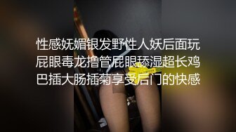 性感妩媚银发野性人妖后面玩屁眼毒龙撸管屁眼舔湿超长鸡巴插大肠插菊享受后门的快感