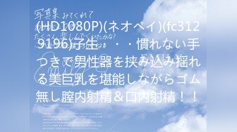 (HD1080P)(ネオペイ)(fc3129196)子生・・・慣れない手つきで男性器を挟み込み揺れる美巨乳を堪能しながらゴム無し膣内射精＆口内射精！！