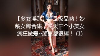 【多女淫乱】都是极品呐！妙龄女郎合集，三天三个小美女疯狂做爱~颜值都很棒！ (1)